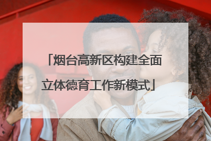 烟台高新区构建全面立体德育工作新模式