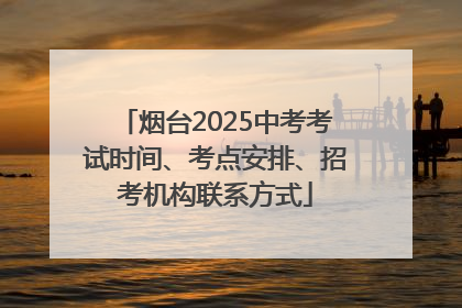 烟台2025中考考试时间、考点安排、招考机构联系方式