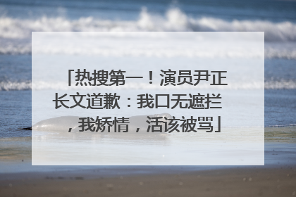 热搜第一！演员尹正长文道歉：我口无遮拦，我矫情，活该被骂
