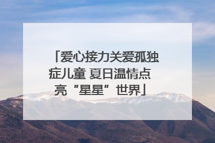 爱心接力关爱孤独症儿童 夏日温情点亮“星星”世界
