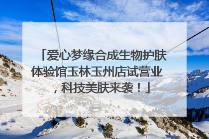 爱心梦缘合成生物护肤体验馆玉林玉州店试营业，科技美肤来袭！