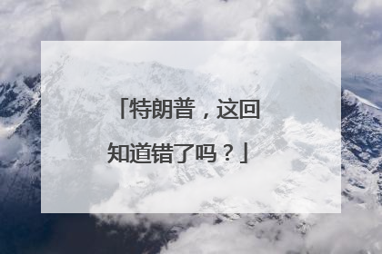 特朗普，这回知道错了吗？