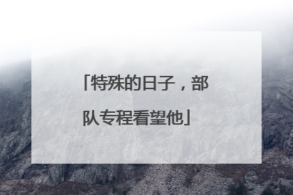 特殊的日子，部队专程看望他