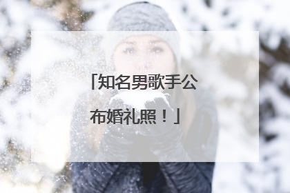 知名男歌手公布婚礼照！