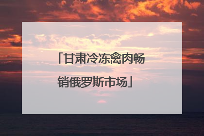 甘肃冷冻禽肉畅销俄罗斯市场