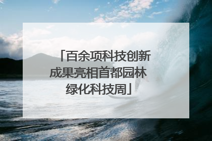 百余项科技创新成果亮相首都园林绿化科技周