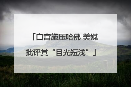 白宫施压哈佛 美媒批评其“目光短浅”