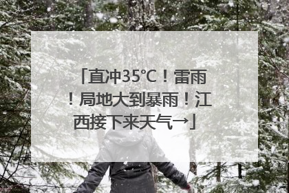 直冲35℃！雷雨！局地大到暴雨！江西接下来天气→