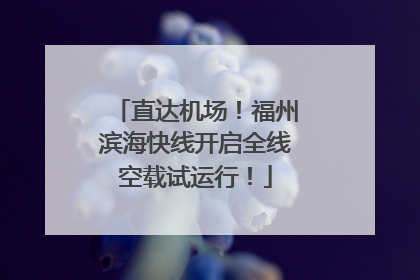 直达机场！福州滨海快线开启全线空载试运行！