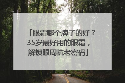 眼霜哪个牌子的好？35岁最好用的眼霜，解锁眼周抗老密码