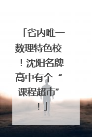 省内唯一数理特色校！沈阳名牌高中有个“课程超市”！