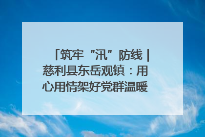 筑牢“汛”防线｜慈利县东岳观镇：用心用情架好党群温暖悠长的“连心桥”
