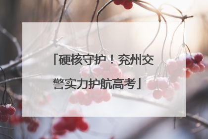 硬核守护！兖州交警实力护航高考