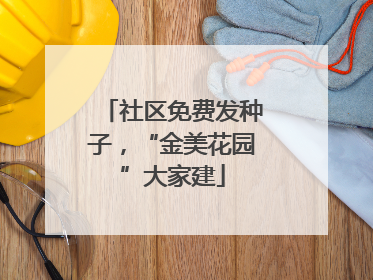 社区免费发种子，“金美花园”大家建