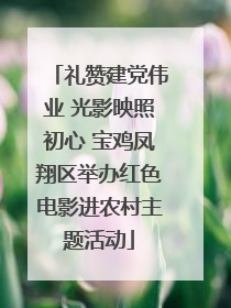礼赞建党伟业 光影映照初心 宝鸡凤翔区举办红色电影进农村主题活动