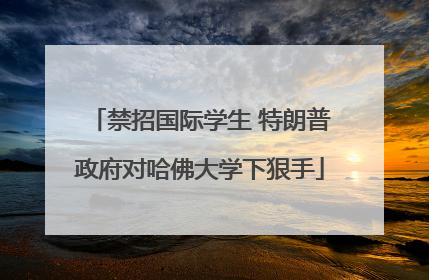 禁招国际学生 特朗普政府对哈佛大学下狠手