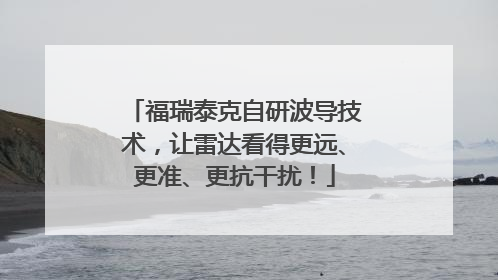 福瑞泰克自研波导技术，让雷达看得更远、更准、更抗干扰！