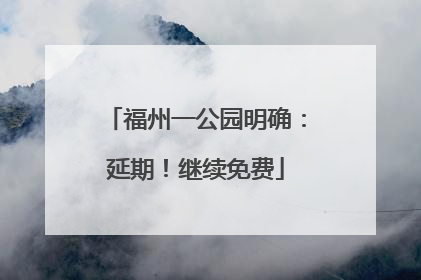 福州一公园明确：延期！继续免费