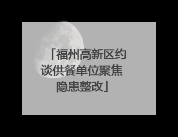 福州高新区约谈供餐单位聚焦隐患整改