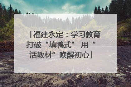 福建永定：学习教育打破“填鸭式” 用“活教材”唤醒初心
