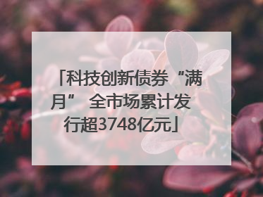 科技创新债券“满月” 全市场累计发行超3748亿元