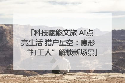 科技赋能文旅 AI点亮生活 猎户星空：隐形“打工人”解锁新场景