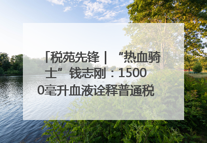 税苑先锋｜“热血骑士”钱志刚：15000毫升血液诠释普通税官的非凡承诺