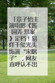 章子怡主演电影《酱园弄·悬案》定档！易烊千玺光头饰演“宋瞎子”，网友直呼认不出！
