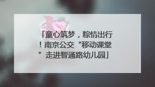 童心筑梦，粽情出行！南京公交“移动课堂”走进智通路幼儿园