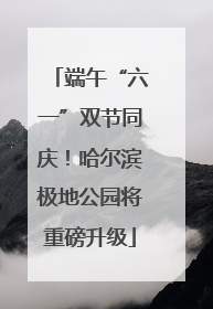 端午“六一”双节同庆！哈尔滨极地公园将重磅升级