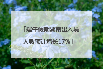 端午假期湖南出入境人数预计增长17%