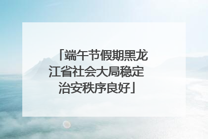 端午节假期黑龙江省社会大局稳定治安秩序良好