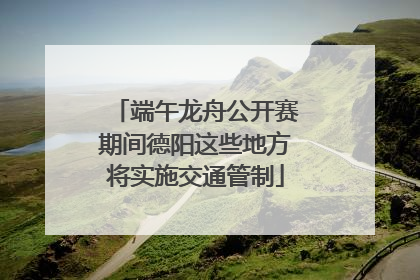 端午龙舟公开赛期间德阳这些地方将实施交通管制