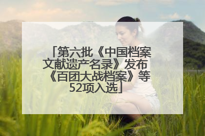 第六批《中国档案文献遗产名录》发布《百团大战档案》等52项入选