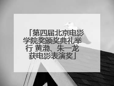 第四届北京电影学院奖颁奖典礼举行 黄渤、朱一龙获电影表演奖