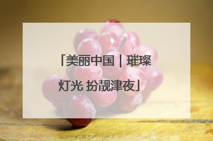 美丽中国｜璀璨灯光 扮靓津夜