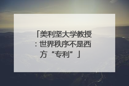 美利坚大学教授：世界秩序不是西方“专利”