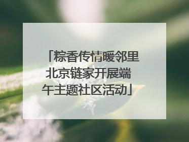 粽香传情暖邻里 北京链家开展端午主题社区活动