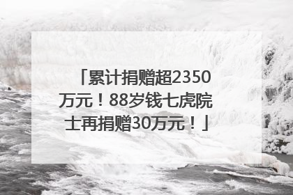 累计捐赠超2350万元！88岁钱七虎院士再捐赠30万元！