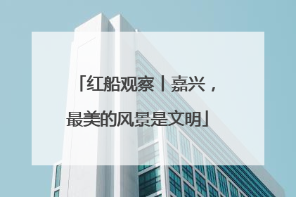 红船观察丨嘉兴，最美的风景是文明