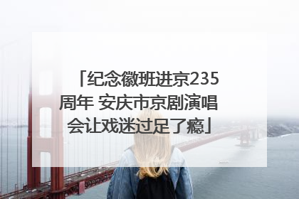 纪念徽班进京235周年 安庆市京剧演唱会让戏迷过足了瘾