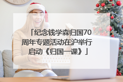 纪念钱学森归国70周年专题活动在沪举行 启动《归国一课》