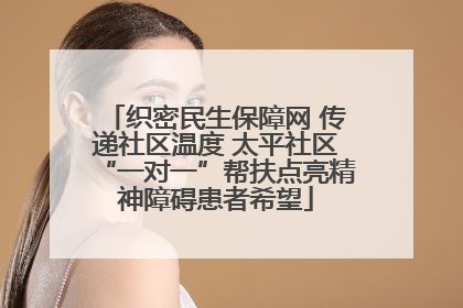 织密民生保障网 传递社区温度 太平社区“一对一”帮扶点亮精神障碍患者希望