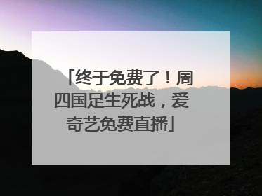 终于免费了！周四国足生死战，爱奇艺免费直播