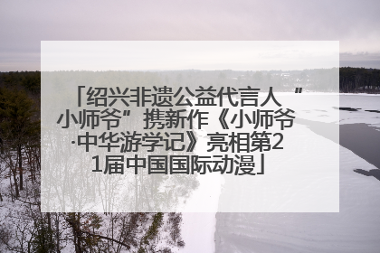 绍兴非遗公益代言人“小师爷”携新作《小师爷·中华游学记》亮相第21届中国国际动漫