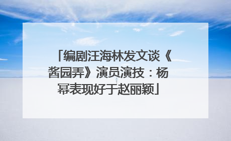 编剧汪海林发文谈《酱园弄》演员演技：杨幂表现好于赵丽颖