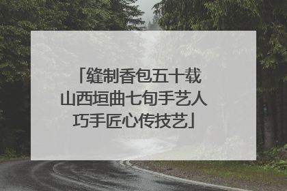 缝制香包五十载 山西垣曲七旬手艺人巧手匠心传技艺