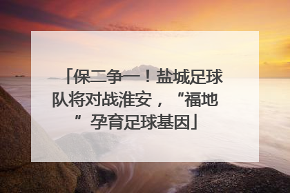 保二争一！盐城足球队将对战淮安，“福地”孕育足球基因
