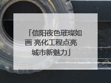 信阳夜色璀璨如画 亮化工程点亮城市新魅力
