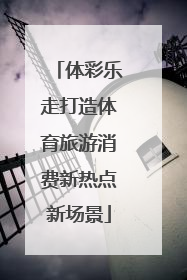 体彩乐走打造体育旅游消费新热点新场景